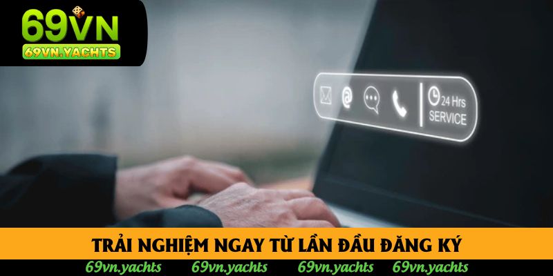 Trải nghiệm ngay từ lần đầu đăng ký